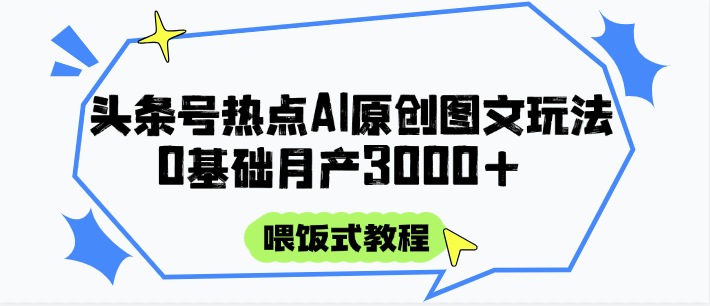 头条号热点AI图文攻略，喂饭式教程+0基础月产3000+-千汇网创