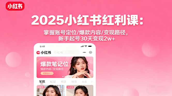 2025小红书红利课：掌握账号定位/爆款内容/变现路径，新手起号30天变现2w+-千汇网创