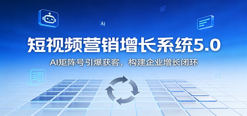 短视频营销增长系统5.0：AI 矩阵号引爆获客，构建企业增长闭环-千汇网创