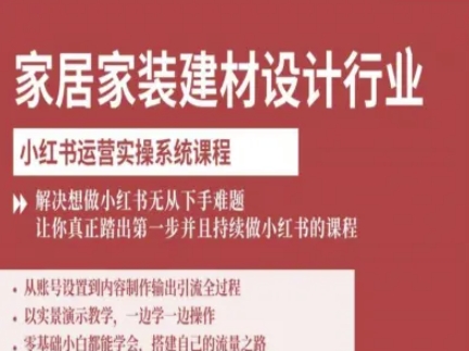 家居家装建材设计行业小红书运营实操系统课程，解决想做小红书无从下手难题让你真正踏出第一步-千汇网创