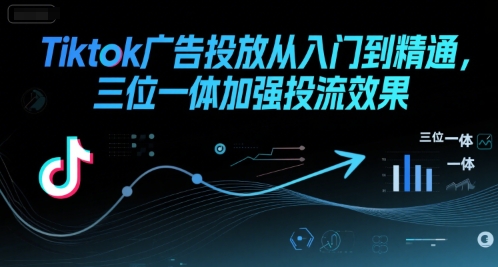 Tiktok广告投放从入门到精通，三位一体加强投流效果-千汇网创