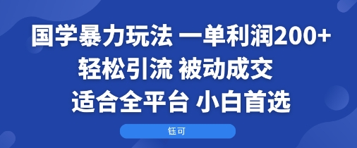 国学暴力玩法：一单利润2张+轻松引流 被动成交  适合全平台   小白首选-千汇网创