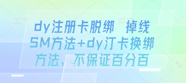 dy注册卡脱绑 掉线SM方法+dy汀卡换绑方法，不保证百分百-千汇网创