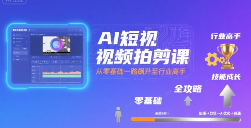 AI短视频拍剪课，全攻略到精通，带你从零基础一路飙升至行业高手-千汇网创