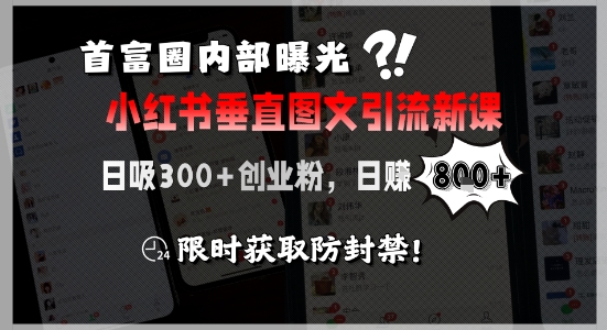 首富圈内部曝光小红书垂直图文引流新课，日吸300+创业粉，日入8张+，限时获取防封禁-千汇网创