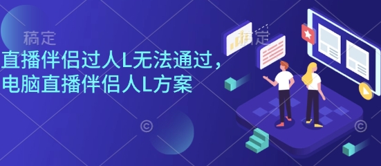 直播伴侣过人L无法通过，电脑直播伴侣人L方案，自测-千汇网创