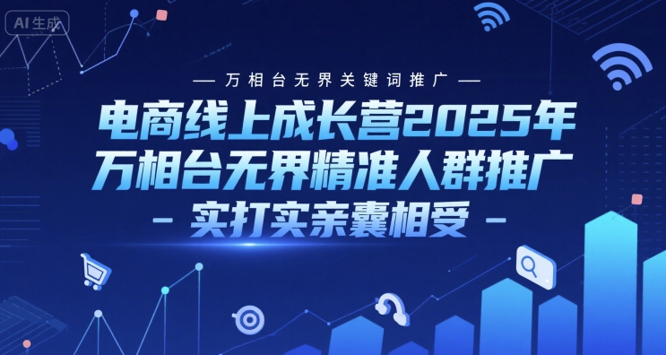 电商线上成长营2025年，万相台无界关键词推广-万相台无界精准人群推广-实打实亲囊相受-千汇网创
