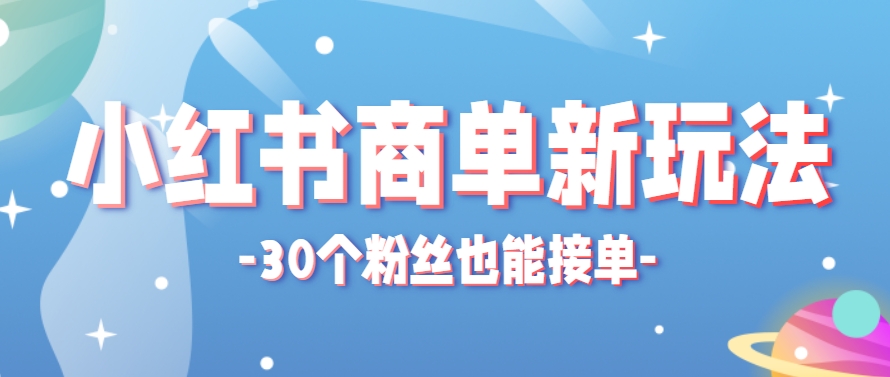 小红书商单新玩法，30个粉丝也能接单，一个月接三单赚了150+！适合新手小白操作-千汇网创
