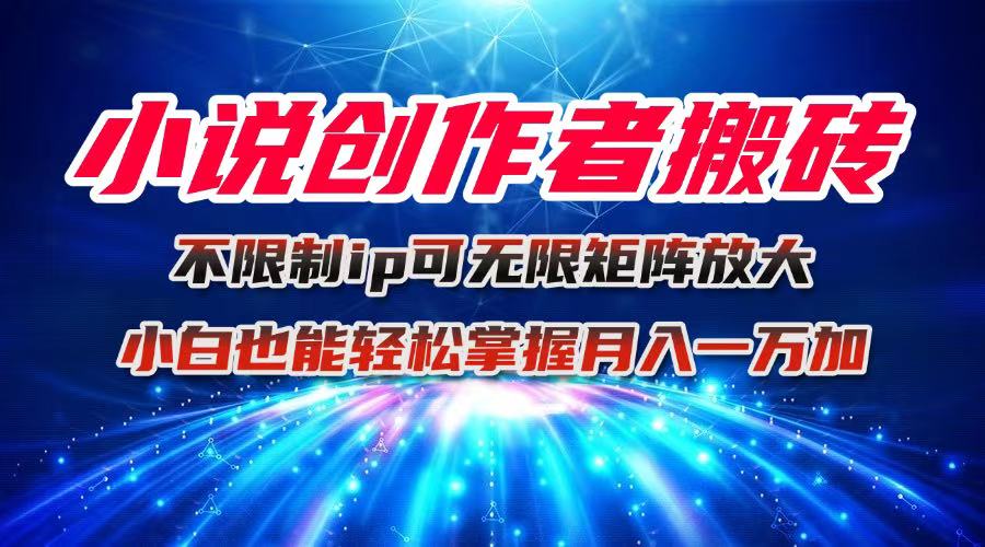 小说创作者搬砖玩法，不限制IP简单无脑 可矩阵无限放大小白也能实现轻…-千汇网创