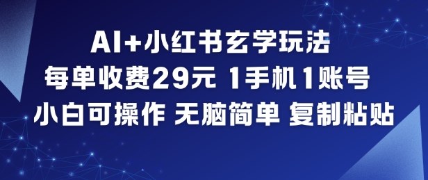 AI+小红书玄学玩法，每单收费29米，1手机1账号，小白可操作，无脑简单复制粘贴-千汇网创