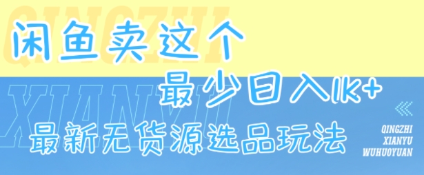 闲鱼卖这个，最少日入1k，最新无货源选品玩法-千汇网创