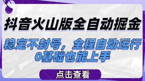 抖音火山版全自动掘金，稳定不封号，全程自动运行，可批量放大操作，0基础也能上手【揭秘】-千汇网创