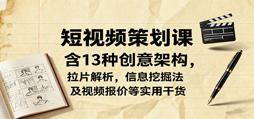 短视频策划课，含13种创意架构，拉片解析，信息挖掘法及视频报价等实用干货-千汇网创