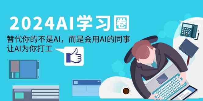 2024AI学习圈：替代你的不是AI，而是会用AI的同事，让AI为你打工-千汇网创