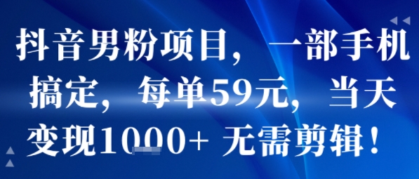 抖音男粉项目，一部手机搞定，每单59米，当天变现1k+  无需剪辑-千汇网创