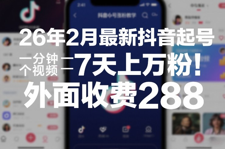 26年2月最新抖音起号涨粉教学，一分钟一个视频，7天上万粉，外面收费288-千汇网创