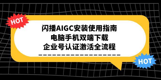 闪播AIGC安装使用指南，电脑手机双端下载，企业号认证激活全流程-千汇网创