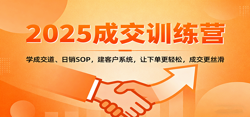 2025成交实战训练营：学成交道、日销SOP，建客户系统，让下单更轻松，成交更丝滑-千汇网创