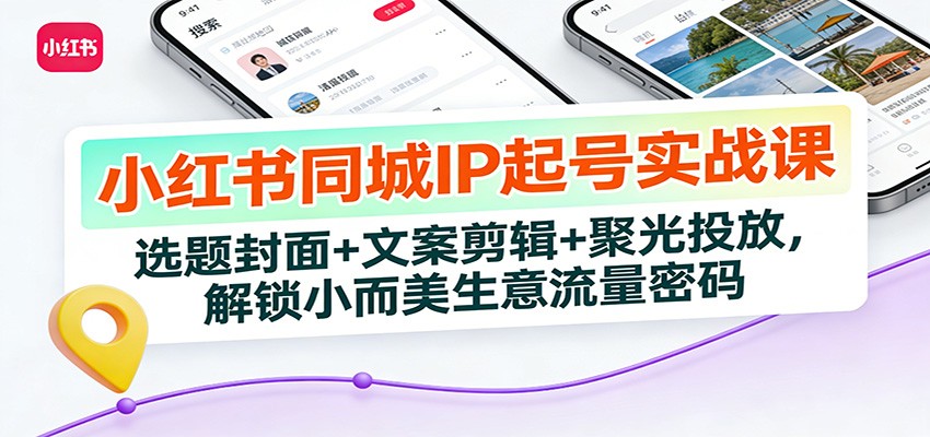 小红书同城IP起号实战课：选题封面+文案剪辑+聚光投放，解锁小而美生意流量密码-千汇网创