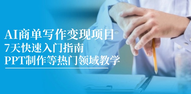 AI商单写作变现项目，7天快速入门指南，PPT制作等热门领域教学-千汇网创