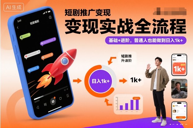 短剧推广变现实战全流程，基础+进阶，普通人也能做到日入1k+-千汇网创