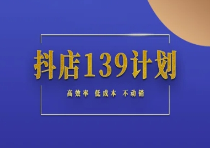 抖店139计划实录手册不动销起店实操方法论，高效率低成本不动销-千汇网创