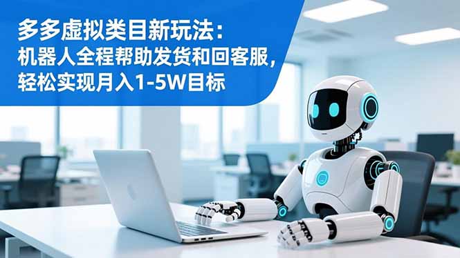 多多虚拟类目新玩法：机器人全程帮助发货和回客服，轻松实现月入1-5W目标-千汇网创