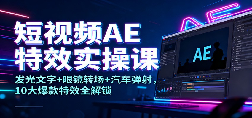 短视频AE特效实操课：发光文字+眼镜转场+汽车弹射，10大爆款特效全解锁-千汇网创