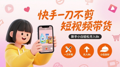 快手一刀不剪短视频带货，新手小白轻松月入8k-千汇网创