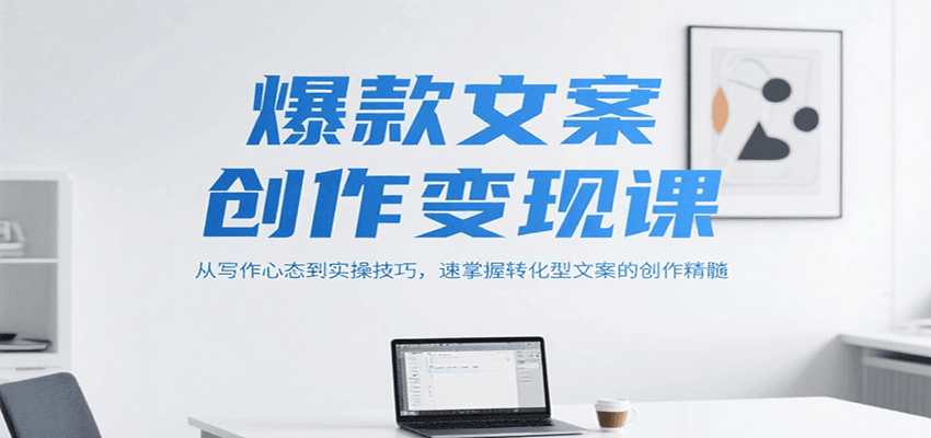 爆款文案创作变现课，从写作心态到实操技巧，速掌握转化型文案的创作精髓-千汇网创