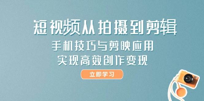 短视频从拍摄到剪辑，手机技巧与剪映应用，实现高效创作变现-千汇网创