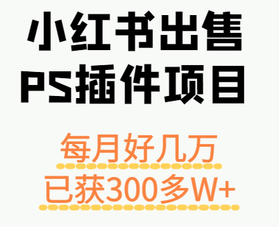 小红书出售PS插件项目，每月都收入好几万，长期操作已获利300多W+-千汇网创