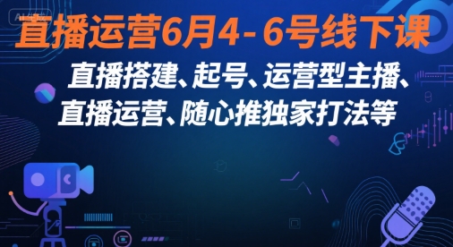 直播运营6月4-6号线下课，‬直播搭建、起号、运营型主播、直播运‬营、随心推独家打法等-千汇网创