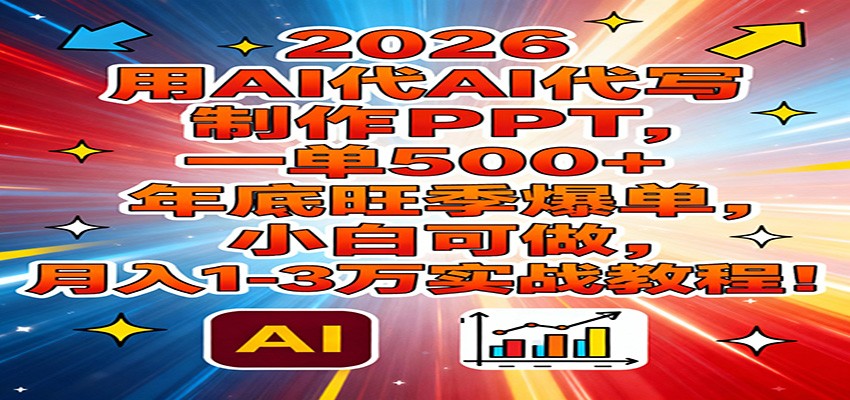 2026用AI代写制作PPT，一单500+，年底旺季爆单，小白可做，月入1-3万实战教程-千汇网创