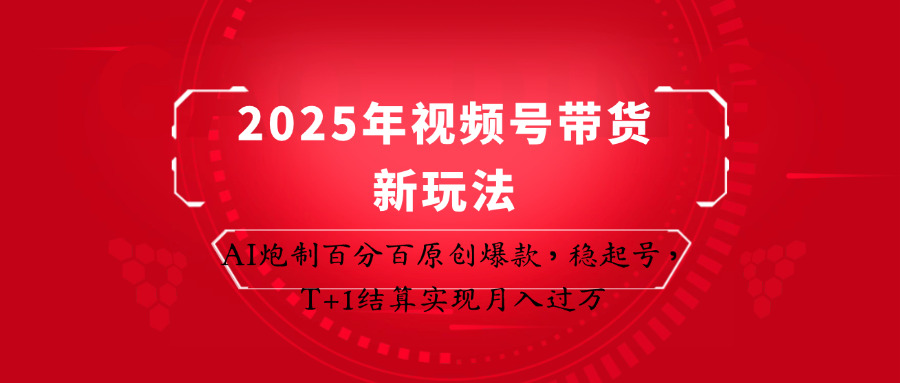 2025年视频号带货新玩法：AI炮制百分百原创爆款，稳起号，T+1结算实现月入过万-千汇网创