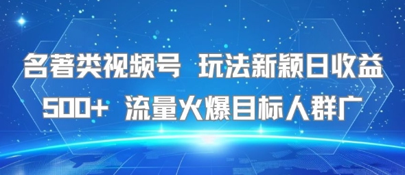 名著类视频号 玩法新颖日收益500+ 流量火爆目标人群广-千汇网创