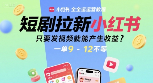 短剧拉新小红书全运营教程，只要发视频就能产生收益，一单9-12不等-千汇网创