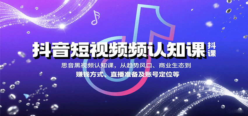 抖音短视频认知课，从趋势风口、商业生态到赚钱方式、直播准备及账号定位等-千汇网创