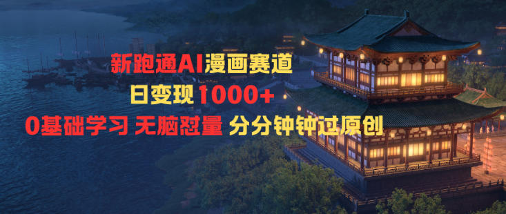 新跑通AI漫画赛道日变现1k+0基础学习无脑怼量分分钟钟过原创-千汇网创