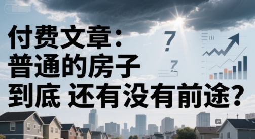 付费文章：普通的房子到底还有没有前途？-千汇网创