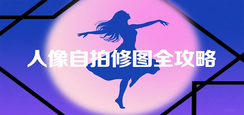 人像自拍修图全攻略：含基础、构图、多种风格拍摄技巧，拍出各类大片，展现独特美-千汇网创