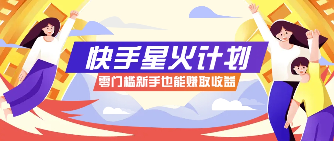 快手星火计划，零门槛、零粉丝也能参与，而且收益可观，一条视频爆赚7000+！-千汇网创