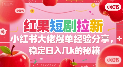 红果短剧拉新小红书大佬爆单经验分享，稳定日入几k的秘籍-千汇网创