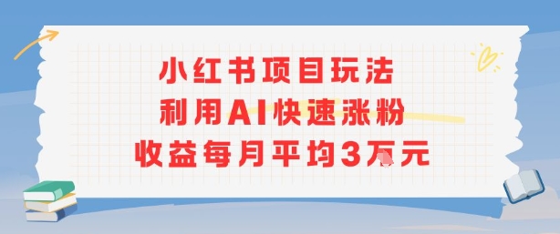 小红书商单项目新玩法，利用AI快速涨粉收益每月平均3W-千汇网创