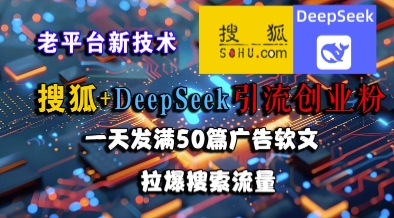 搜狐+DeepSeek引流创业粉，老平台新技术，一天发满50篇广告软文，拉爆搜索流量-千汇网创