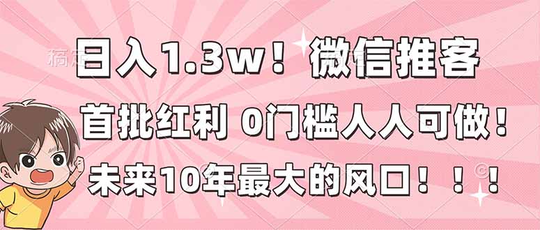 日入1.3w！微信推客，首批红利，未来10年最大的风口，0门槛，人人可做！-千汇网创