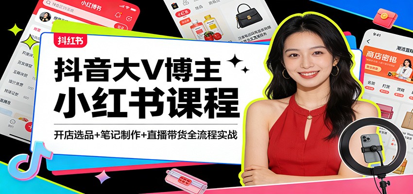 抖音大V博主小红书课程：开店选品+笔记制作+直播带货全流程实战-千汇网创