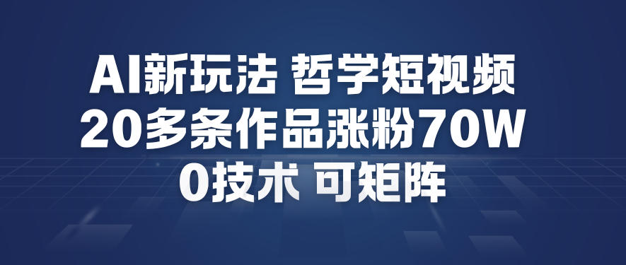 AI新玩法哲学短视频制作教学，20多条作品涨粉70W，0成本赛道，可矩阵-千汇网创