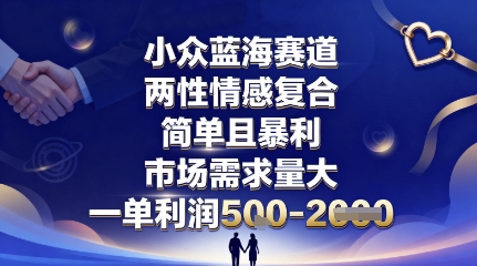 小众蓝海赛道，两性情感复合，简单且暴利，市场需求量大，一单利润5张，未来几年可持续深耕的项目-千汇网创