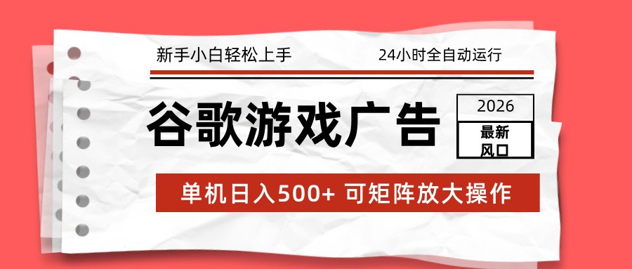 2026最新谷歌游戏广告 单机日入500+ 24小时全自动运行，新手小白轻松玩转-千汇网创